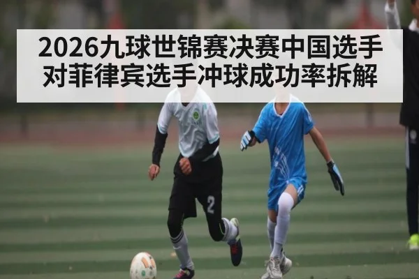 2026九球世锦赛决赛中国选手对菲律宾选手冲球成功率拆解
